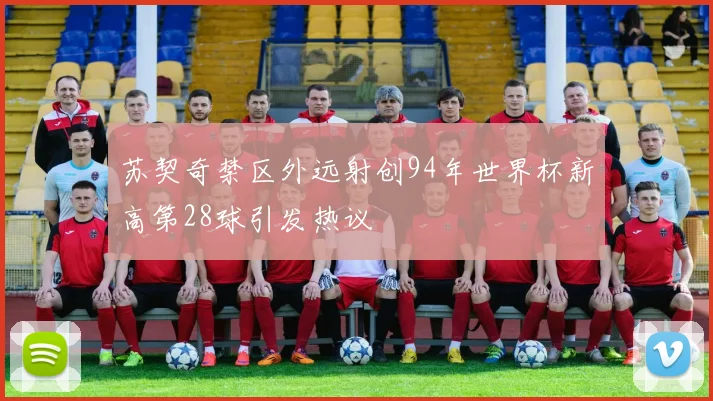 苏契奇禁区外远射创94年世界杯新高第28球引发热议