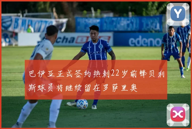 巴伊亚正式签约热刺22岁前锋贝利斯球员将继续留在罗萨里奥