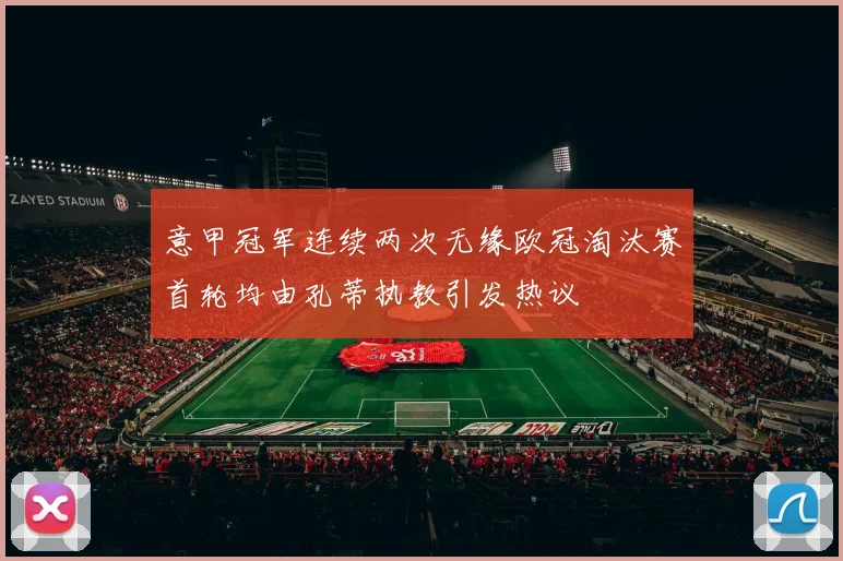 意甲冠军连续两次无缘欧冠淘汰赛首轮均由孔蒂执教引发热议
