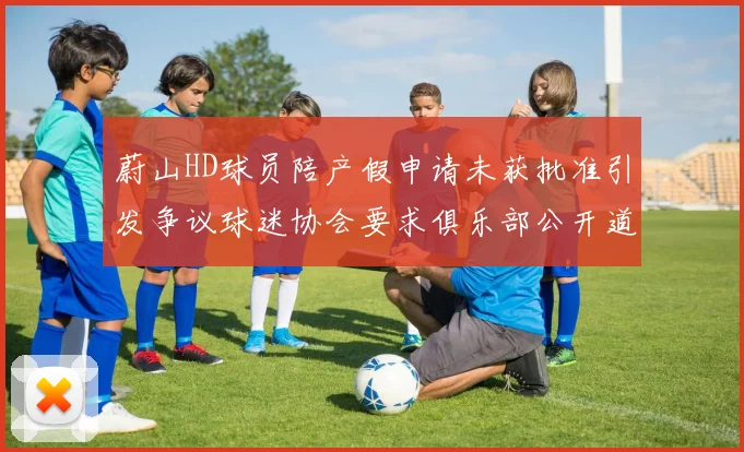 蔚山HD球员陪产假申请未获批准引发争议球迷协会要求俱乐部公开道歉