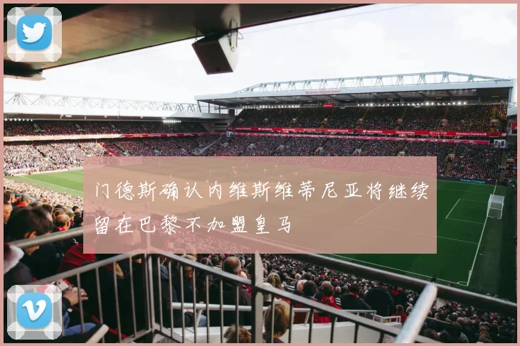 门德斯确认内维斯维蒂尼亚将继续留在巴黎不加盟皇马