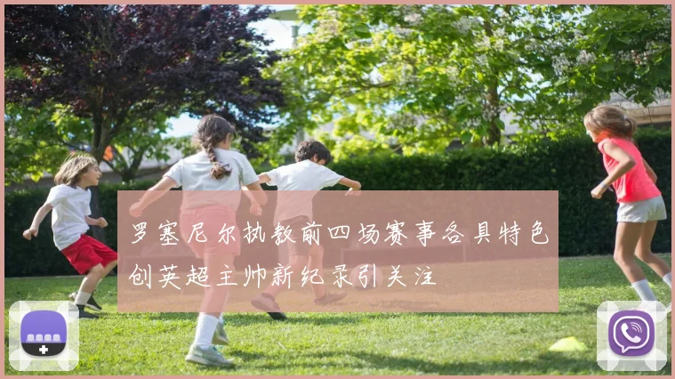 罗塞尼尔执教前四场赛事各具特色创英超主帅新纪录引关注