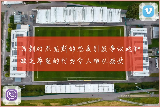 马刺对尼克斯的态度引发争议这种缺乏尊重的行为令人难以接受