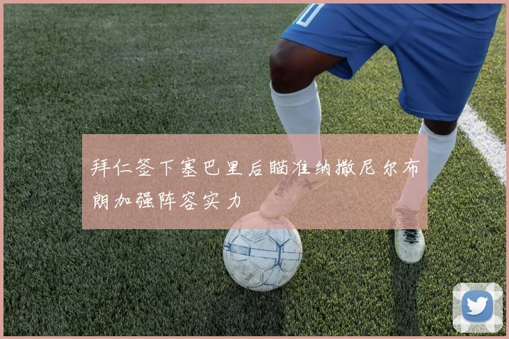 拜仁签下塞巴里后瞄准纳撒尼尔布朗加强阵容实力