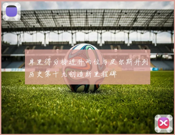 库里得分榜连升两位与皮尔斯并列历史第十九创造新里程碑