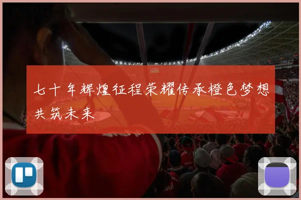 七十年辉煌征程荣耀传承橙色梦想共筑未来